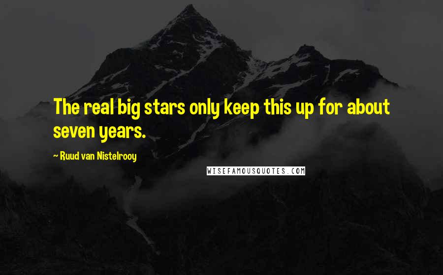 Ruud Van Nistelrooy Quotes: The real big stars only keep this up for about seven years.