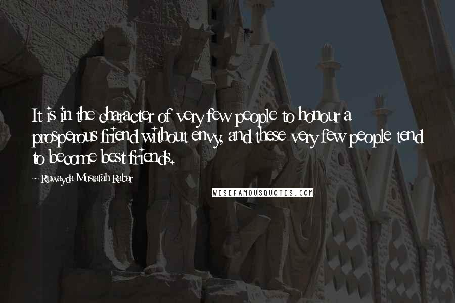 Ruwayda Mustafah Rabar Quotes: It is in the character of very few people to honour a prosperous friend without envy, and these very few people tend to become best friends.