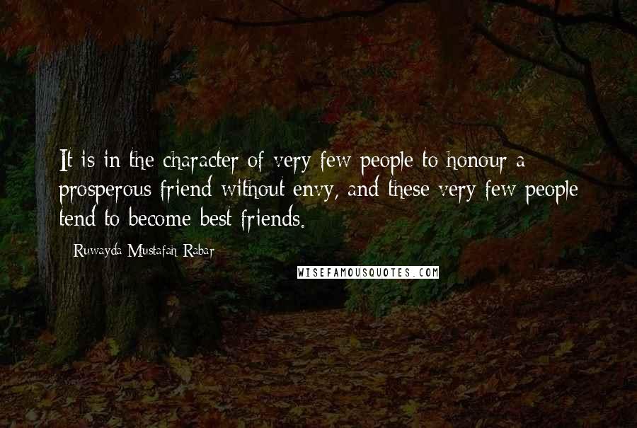 Ruwayda Mustafah Rabar Quotes: It is in the character of very few people to honour a prosperous friend without envy, and these very few people tend to become best friends.