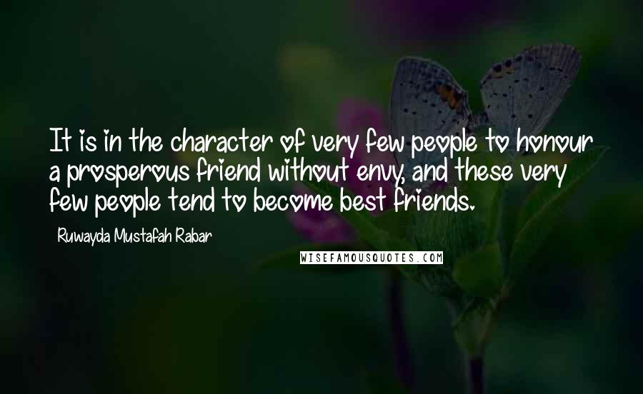 Ruwayda Mustafah Rabar Quotes: It is in the character of very few people to honour a prosperous friend without envy, and these very few people tend to become best friends.