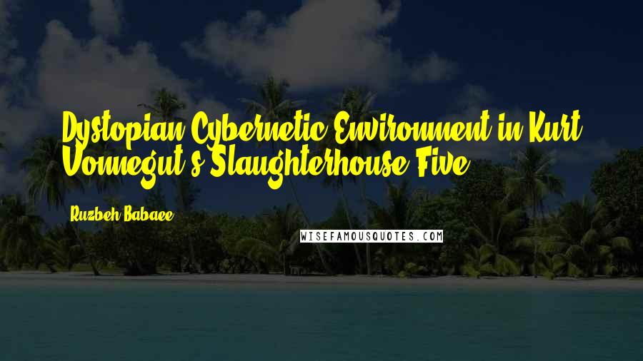 Ruzbeh Babaee Quotes: Dystopian Cybernetic Environment in Kurt Vonnegut's Slaughterhouse-Five