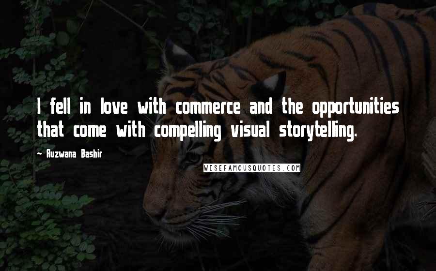 Ruzwana Bashir Quotes: I fell in love with commerce and the opportunities that come with compelling visual storytelling.