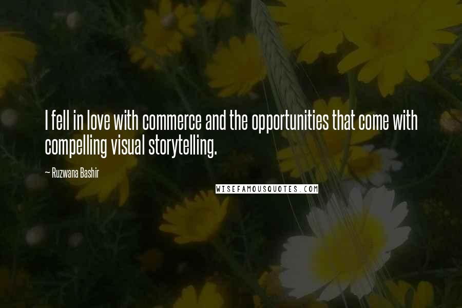 Ruzwana Bashir Quotes: I fell in love with commerce and the opportunities that come with compelling visual storytelling.