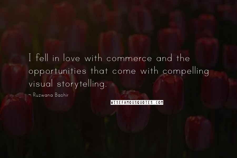 Ruzwana Bashir Quotes: I fell in love with commerce and the opportunities that come with compelling visual storytelling.