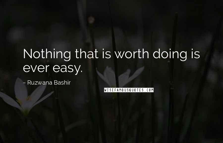 Ruzwana Bashir Quotes: Nothing that is worth doing is ever easy.