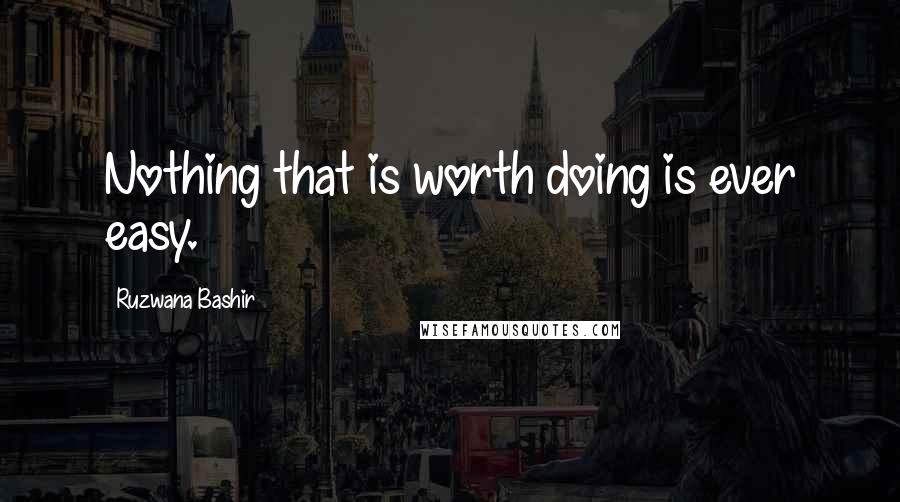 Ruzwana Bashir Quotes: Nothing that is worth doing is ever easy.