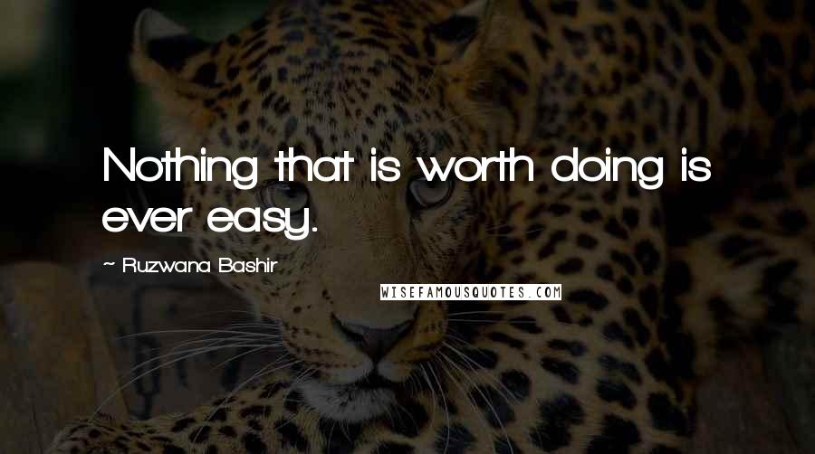 Ruzwana Bashir Quotes: Nothing that is worth doing is ever easy.