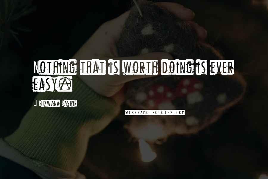 Ruzwana Bashir Quotes: Nothing that is worth doing is ever easy.