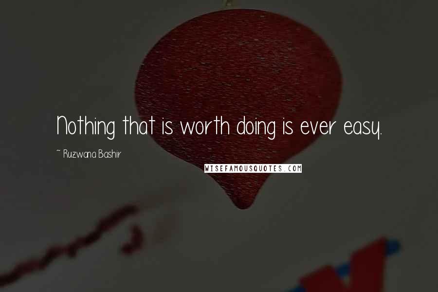 Ruzwana Bashir Quotes: Nothing that is worth doing is ever easy.