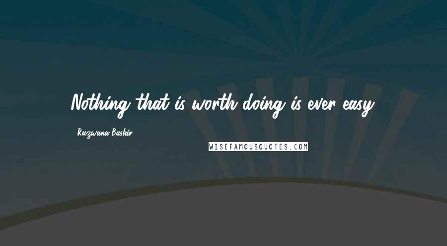 Ruzwana Bashir Quotes: Nothing that is worth doing is ever easy.