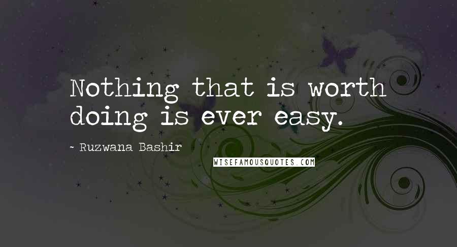 Ruzwana Bashir Quotes: Nothing that is worth doing is ever easy.