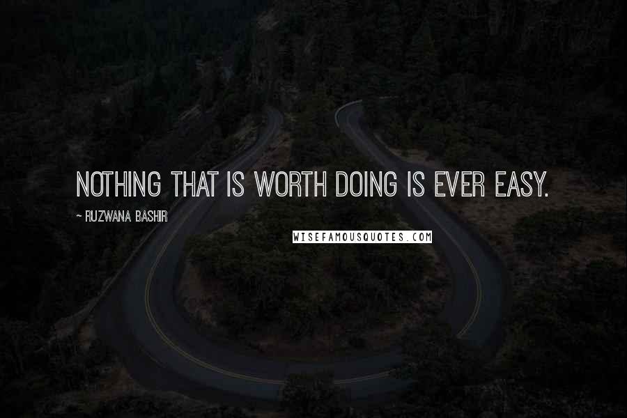 Ruzwana Bashir Quotes: Nothing that is worth doing is ever easy.