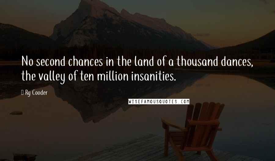 Ry Cooder Quotes: No second chances in the land of a thousand dances, the valley of ten million insanities.