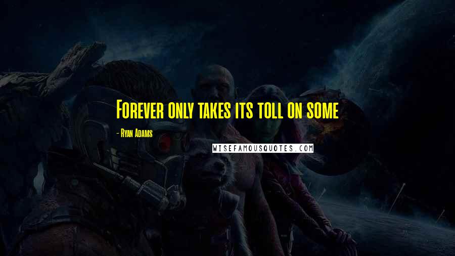 Ryan Adams Quotes: Forever only takes its toll on some