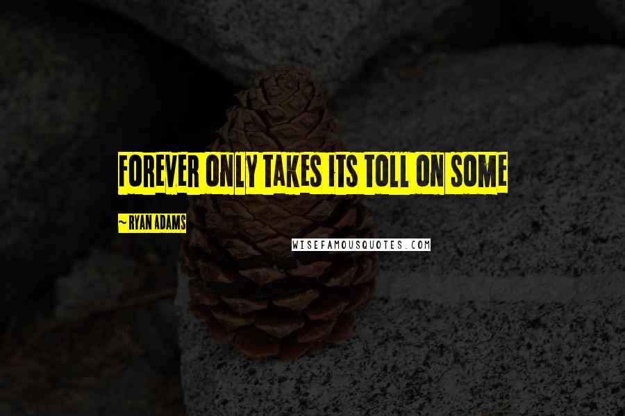 Ryan Adams Quotes: Forever only takes its toll on some