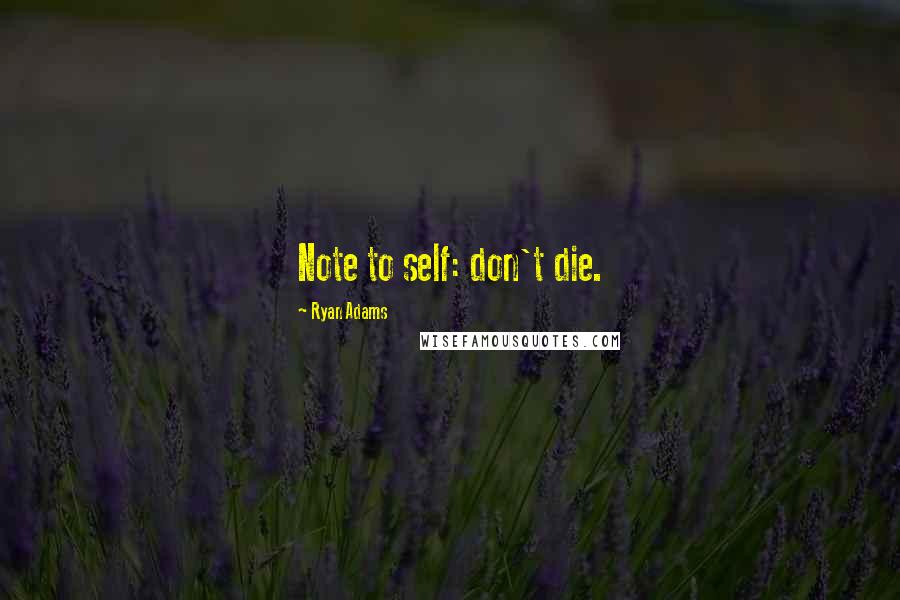 Ryan Adams Quotes: Note to self: don't die.