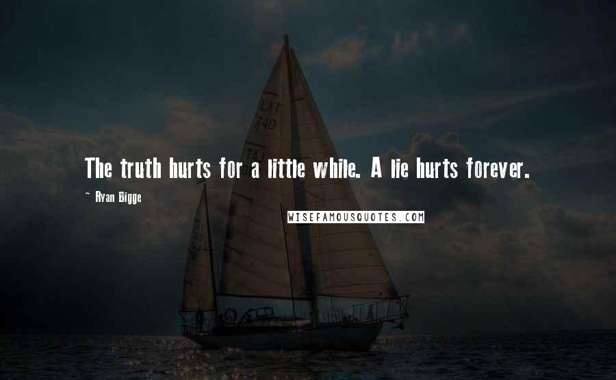 Ryan Bigge Quotes: The truth hurts for a little while. A lie hurts forever.