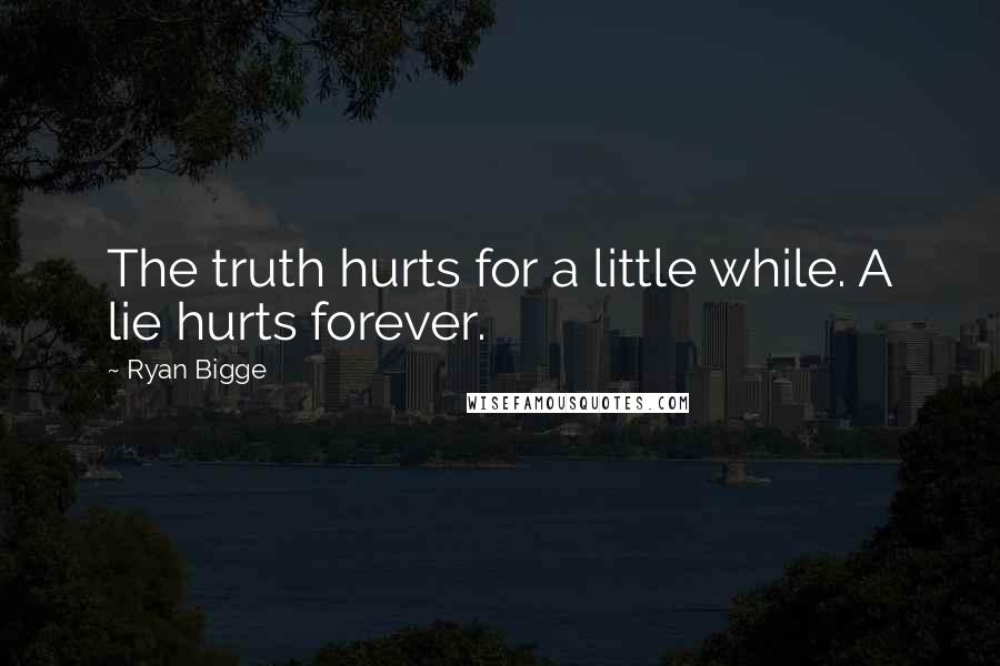 Ryan Bigge Quotes: The truth hurts for a little while. A lie hurts forever.