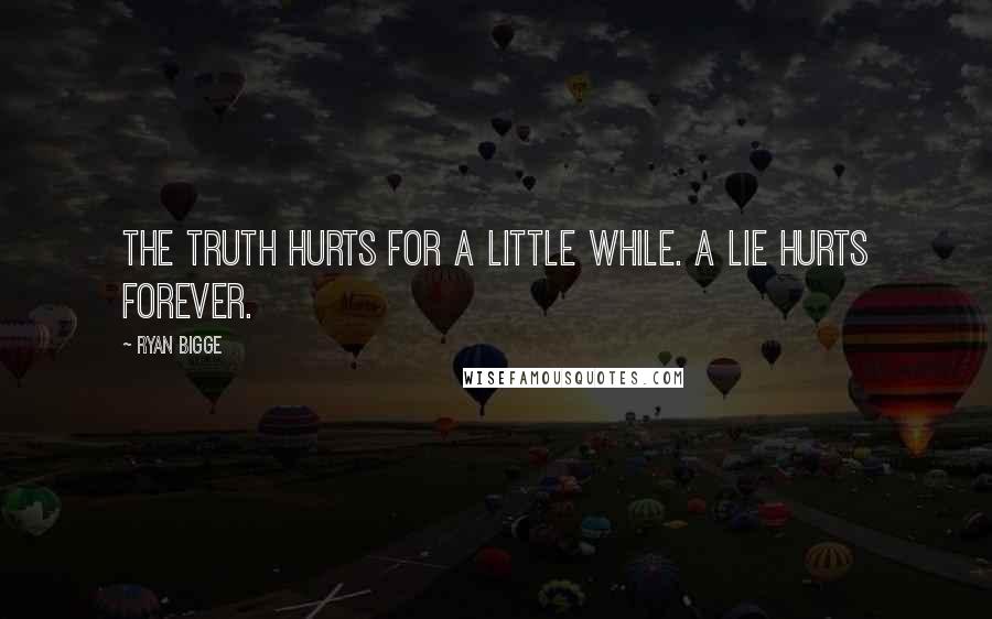 Ryan Bigge Quotes: The truth hurts for a little while. A lie hurts forever.