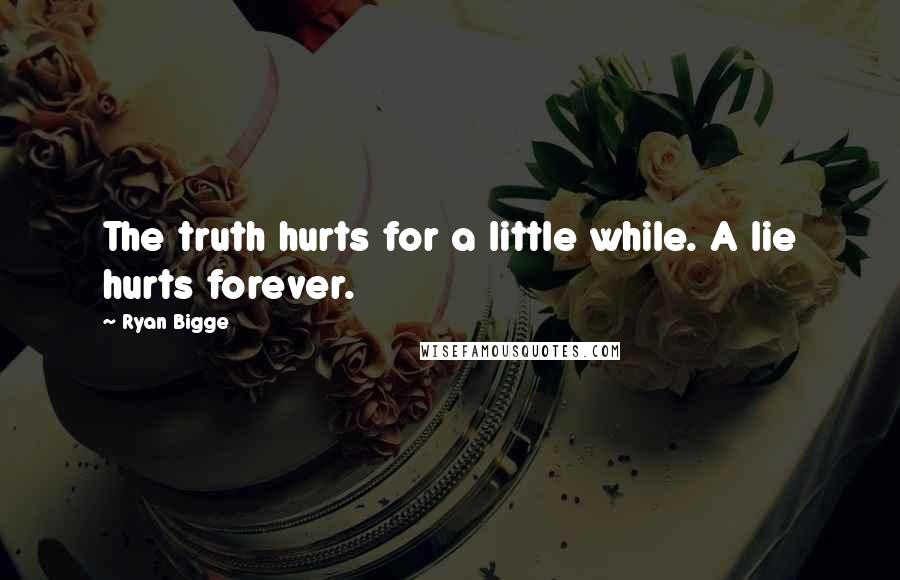 Ryan Bigge Quotes: The truth hurts for a little while. A lie hurts forever.