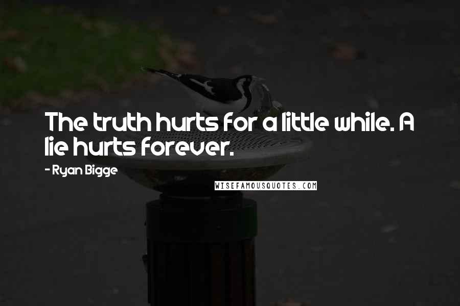 Ryan Bigge Quotes: The truth hurts for a little while. A lie hurts forever.