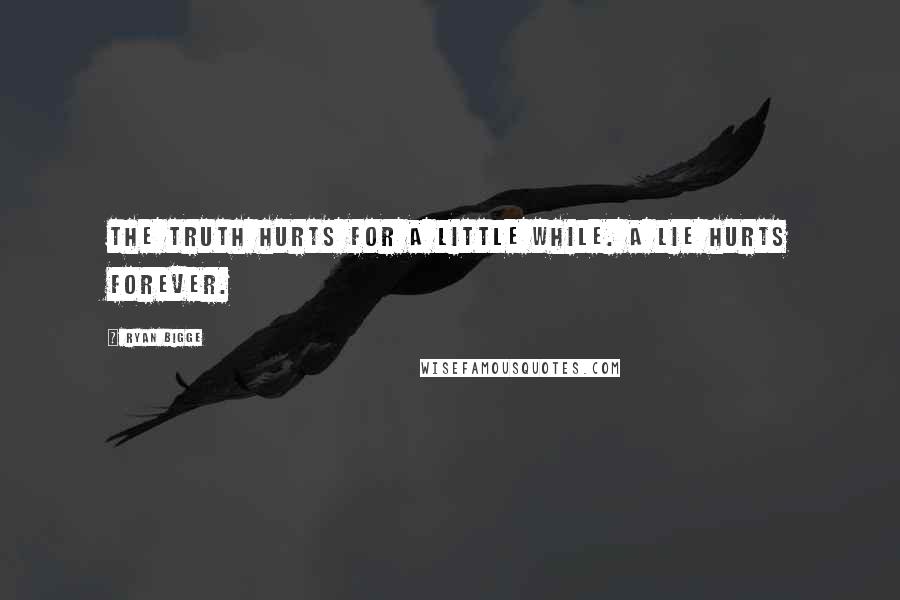 Ryan Bigge Quotes: The truth hurts for a little while. A lie hurts forever.