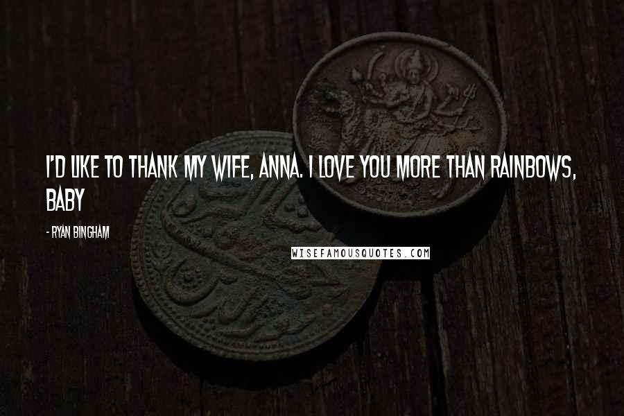 Ryan Bingham Quotes: I'd like to thank my wife, Anna. I love you more than rainbows, baby