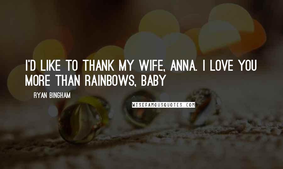 Ryan Bingham Quotes: I'd like to thank my wife, Anna. I love you more than rainbows, baby