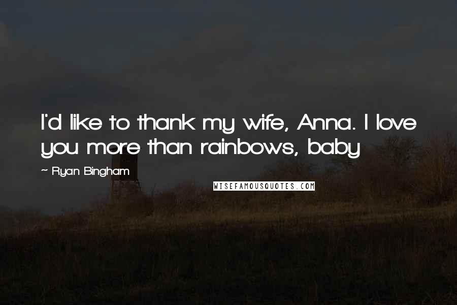 Ryan Bingham Quotes: I'd like to thank my wife, Anna. I love you more than rainbows, baby