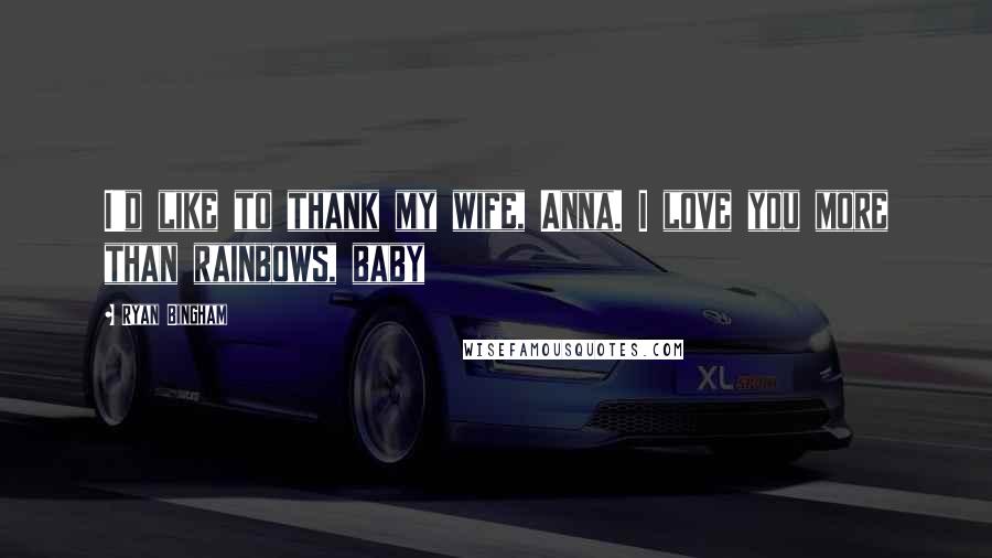 Ryan Bingham Quotes: I'd like to thank my wife, Anna. I love you more than rainbows, baby