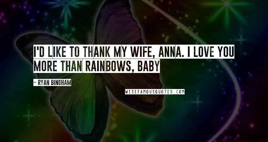 Ryan Bingham Quotes: I'd like to thank my wife, Anna. I love you more than rainbows, baby