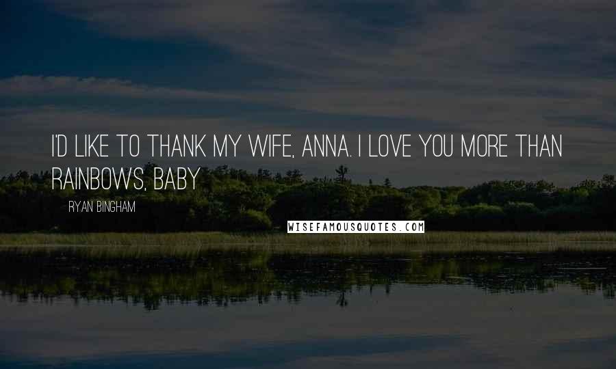 Ryan Bingham Quotes: I'd like to thank my wife, Anna. I love you more than rainbows, baby