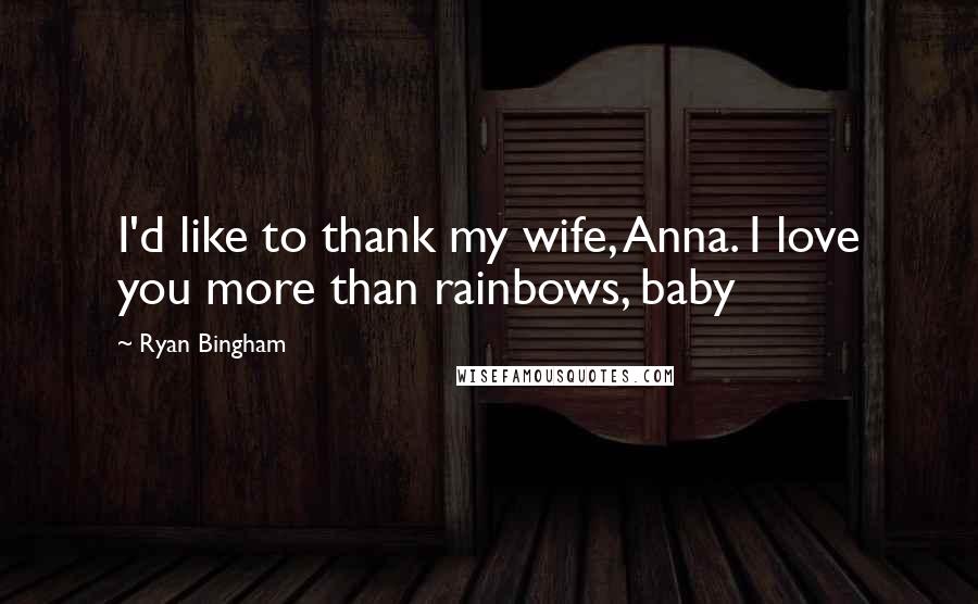 Ryan Bingham Quotes: I'd like to thank my wife, Anna. I love you more than rainbows, baby