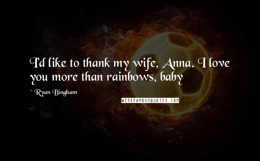 Ryan Bingham Quotes: I'd like to thank my wife, Anna. I love you more than rainbows, baby
