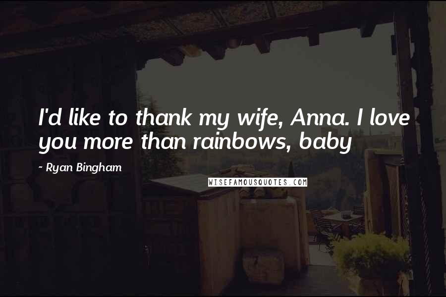 Ryan Bingham Quotes: I'd like to thank my wife, Anna. I love you more than rainbows, baby