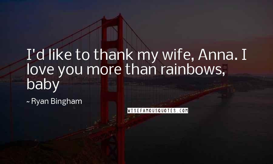 Ryan Bingham Quotes: I'd like to thank my wife, Anna. I love you more than rainbows, baby