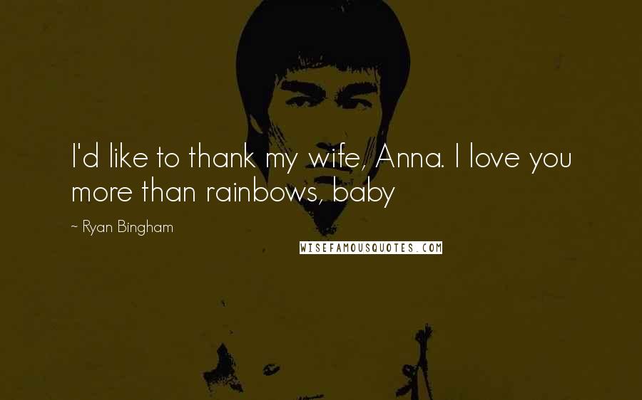 Ryan Bingham Quotes: I'd like to thank my wife, Anna. I love you more than rainbows, baby