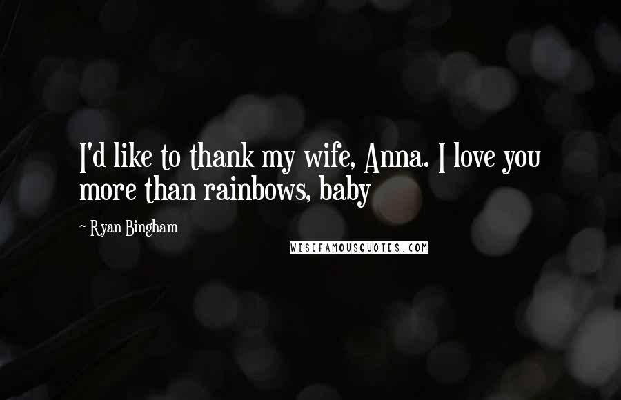 Ryan Bingham Quotes: I'd like to thank my wife, Anna. I love you more than rainbows, baby