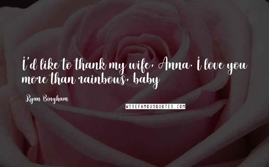 Ryan Bingham Quotes: I'd like to thank my wife, Anna. I love you more than rainbows, baby