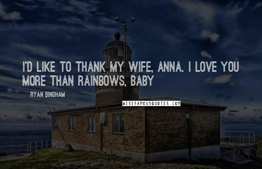 Ryan Bingham Quotes: I'd like to thank my wife, Anna. I love you more than rainbows, baby