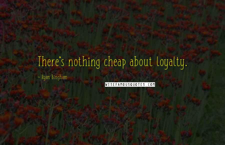 Ryan Bingham Quotes: There's nothing cheap about loyalty.