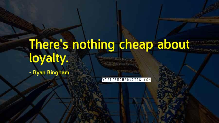 Ryan Bingham Quotes: There's nothing cheap about loyalty.