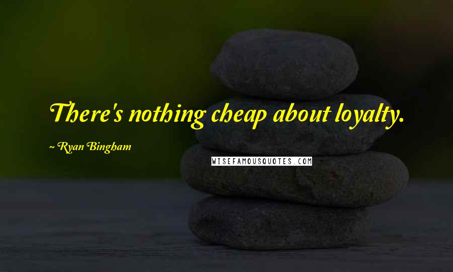 Ryan Bingham Quotes: There's nothing cheap about loyalty.