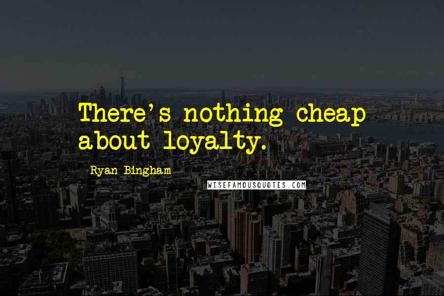 Ryan Bingham Quotes: There's nothing cheap about loyalty.