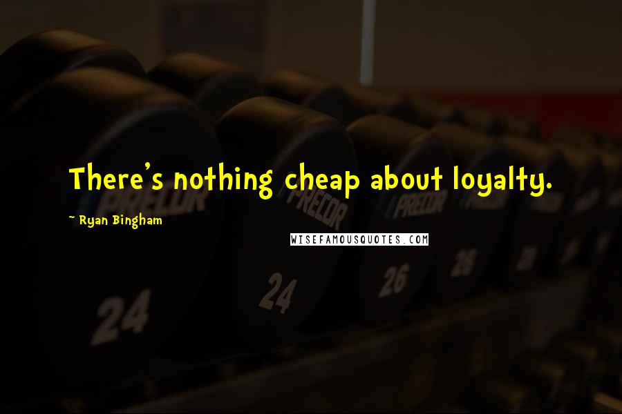 Ryan Bingham Quotes: There's nothing cheap about loyalty.