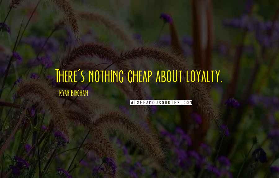 Ryan Bingham Quotes: There's nothing cheap about loyalty.