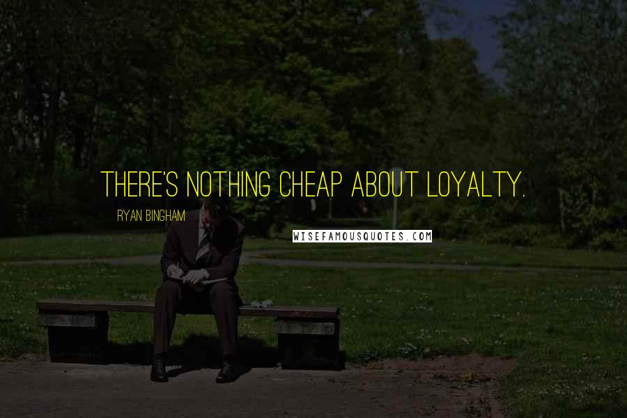 Ryan Bingham Quotes: There's nothing cheap about loyalty.