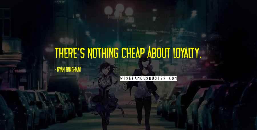 Ryan Bingham Quotes: There's nothing cheap about loyalty.