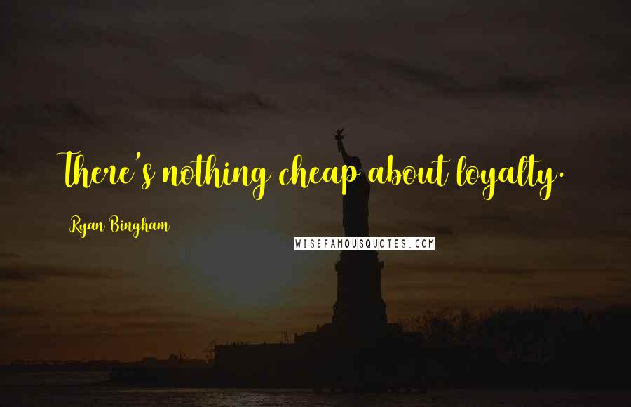 Ryan Bingham Quotes: There's nothing cheap about loyalty.