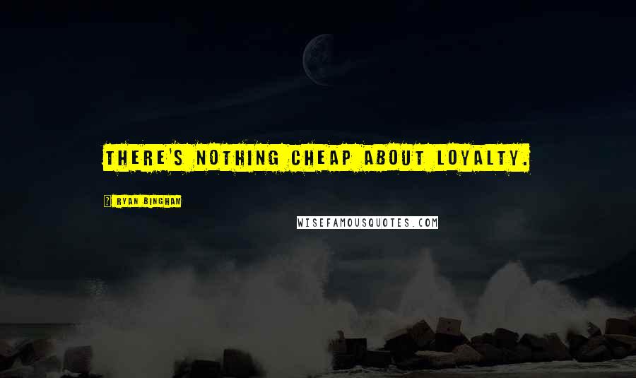 Ryan Bingham Quotes: There's nothing cheap about loyalty.